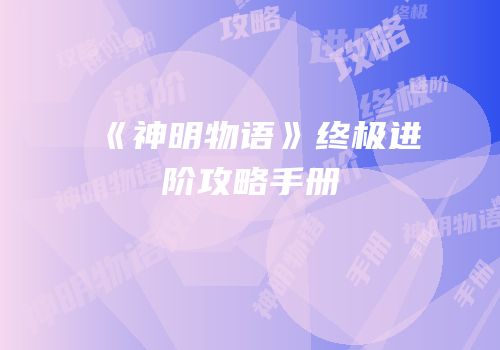 《神明物语》终极进阶攻略手册