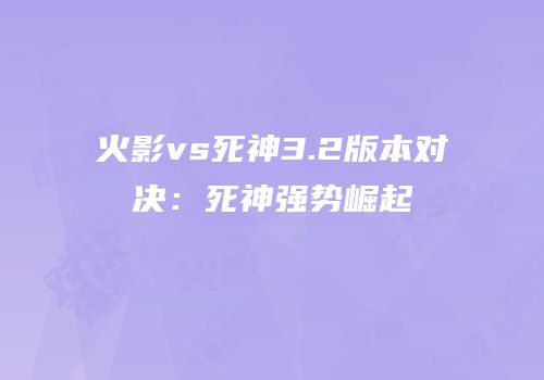 火影vs死神3.2版本对决：死神强势崛起