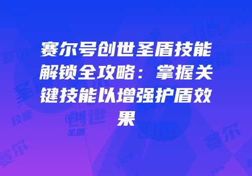 赛尔号创世圣盾技能解锁全攻略：掌握关键技能以增强护盾效果