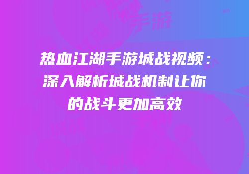 热血江湖手游城战视频：深入解析城战机制让你的战斗更加高效