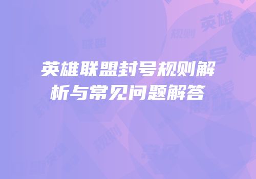 英雄联盟封号规则解析与常见问题解答