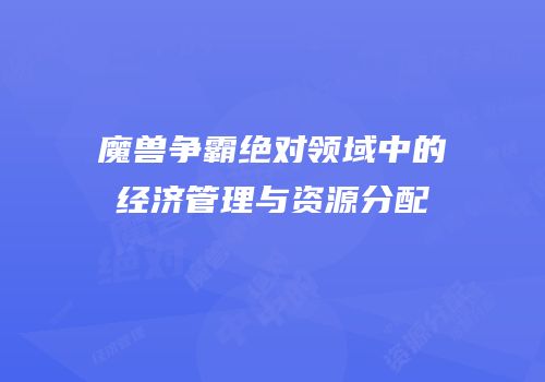 魔兽争霸绝对领域中的经济管理与资源分配