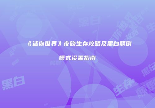 《迷你世界》夜晚生存攻略及黑白颠倒模式设置指南