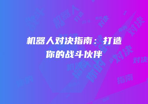 机器人对决指南：打造你的战斗伙伴