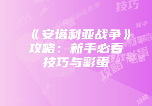 《安塔利亚战争》攻略：新手必看技巧与彩蛋