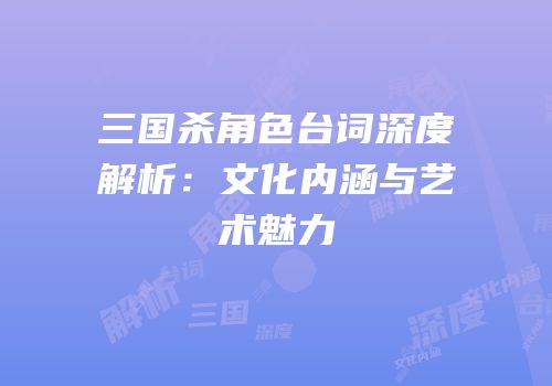 三国杀角色台词深度解析：文化内涵与艺术魅力