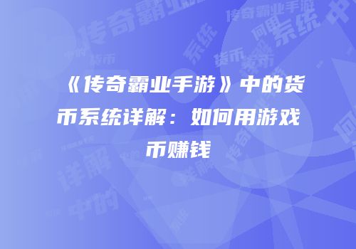 《传奇霸业手游》中的货币系统详解：如何用游戏币赚钱