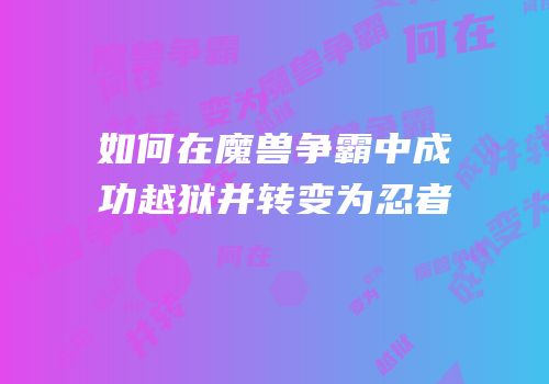 如何在魔兽争霸中成功越狱并转变为忍者