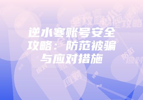 逆水寒账号安全攻略：防范被骗与应对措施