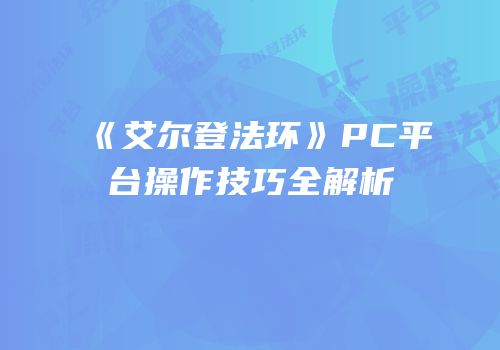 《艾尔登法环》PC平台操作技巧全解析