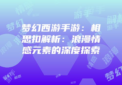 梦幻西游手游：相思扣解析：浪漫情感元素的深度探索