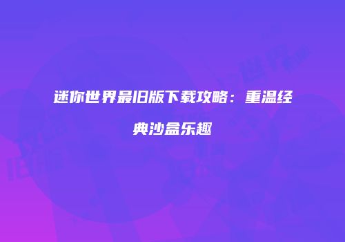 迷你世界最旧版下载攻略：重温经典沙盒乐趣