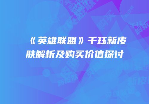 《英雄联盟》千珏新皮肤解析及购买价值探讨