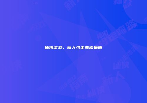 仙侠游戏：新人少走弯路指南
