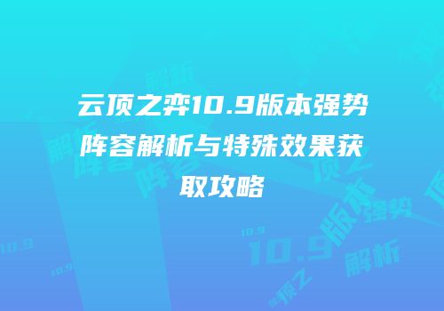 云顶之弈10.9版本强势阵容解析与特殊效果获取攻略