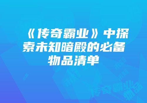 《传奇霸业》中探索未知暗殿的必备物品清单