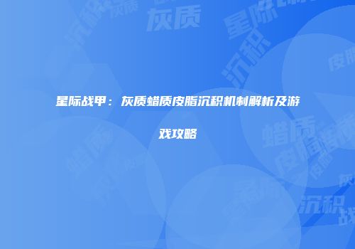 星际战甲：灰质蜡质皮脂沉积机制解析及游戏攻略