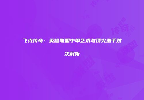 飞克传奇：英雄联盟中单艺术与顶尖选手对决解析