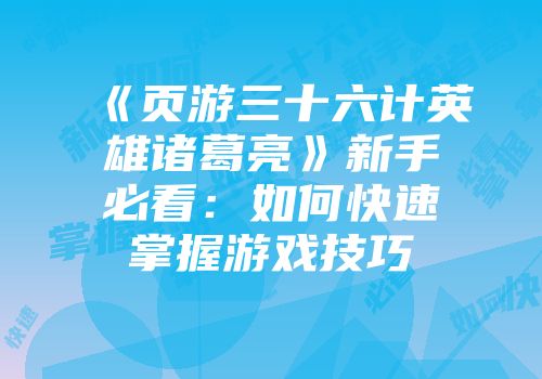 《页游三十六计英雄诸葛亮》新手必看：如何快速掌握游戏技巧