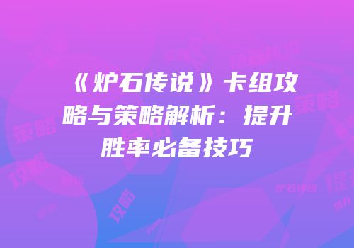 《炉石传说》卡组攻略与策略解析：提升胜率必备技巧