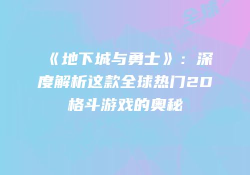 《地下城与勇士》：深度解析这款全球热门2D格斗游戏的奥秘