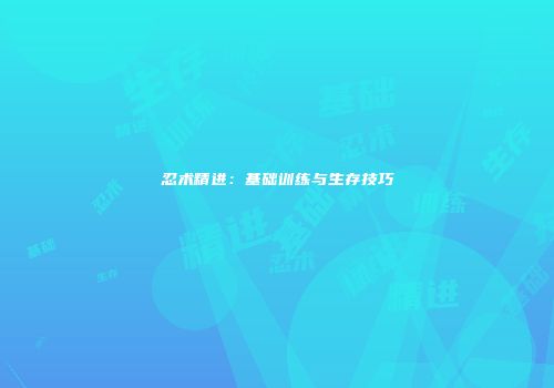 忍术精进：基础训练与生存技巧