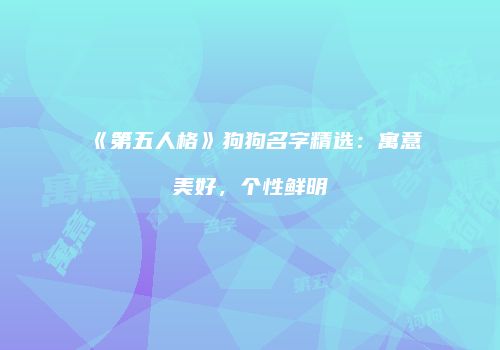 《第五人格》狗狗名字精选：寓意美好，个性鲜明