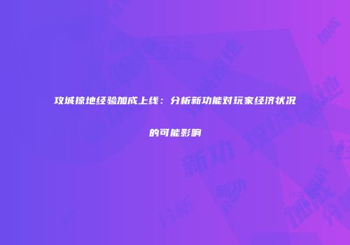 攻城掠地经验加成上线：分析新功能对玩家经济状况的可能影响