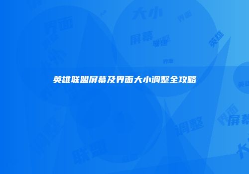 英雄联盟屏幕及界面大小调整全攻略