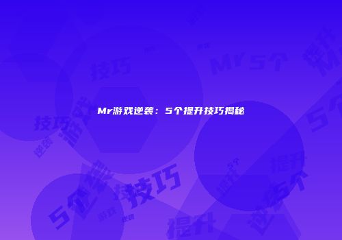 Mr游戏逆袭：5个提升技巧揭秘