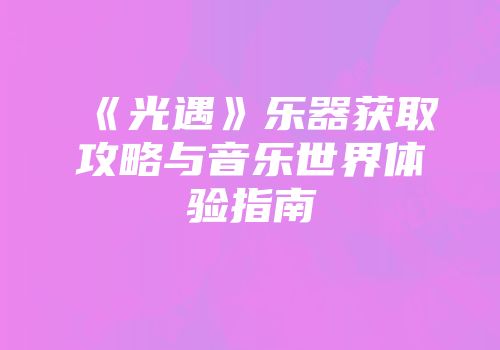 《光遇》乐器获取攻略与音乐世界体验指南