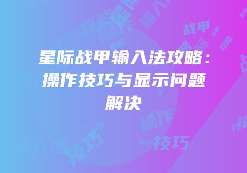 星际战甲输入法攻略：操作技巧与显示问题解决