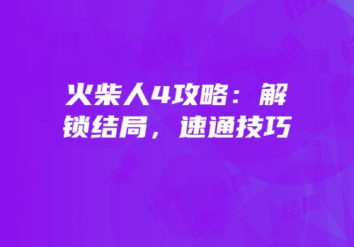 火柴人4攻略：解锁结局，速通技巧