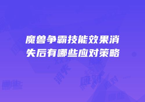魔兽争霸技能效果消失后有哪些应对策略