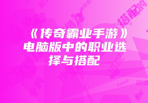 《传奇霸业手游》电脑版中的职业选择与搭配