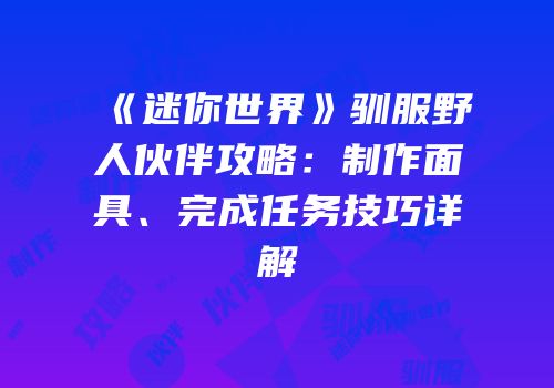 《迷你世界》驯服野人伙伴攻略：制作面具、完成任务技巧详解