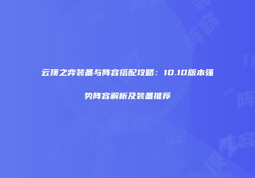 云顶之弈装备与阵容搭配攻略：10.10版本强势阵容解析及装备推荐
