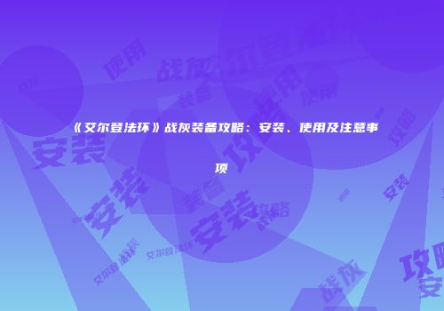 《艾尔登法环》战灰装备攻略：安装、使用及注意事项