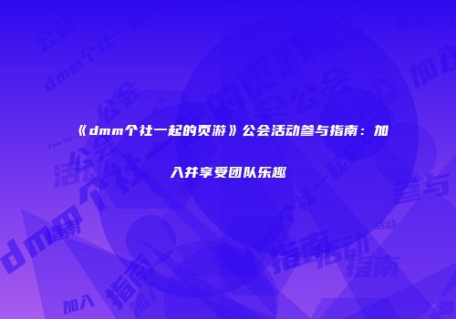 《dmm个社一起的页游》公会活动参与指南：加入并享受团队乐趣