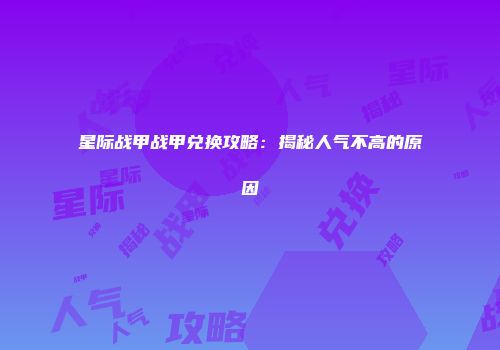 星际战甲战甲兑换攻略：揭秘人气不高的原因