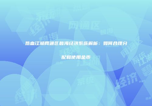 热血江湖网通区碧海经济系统解析：如何合理分配和使用金币