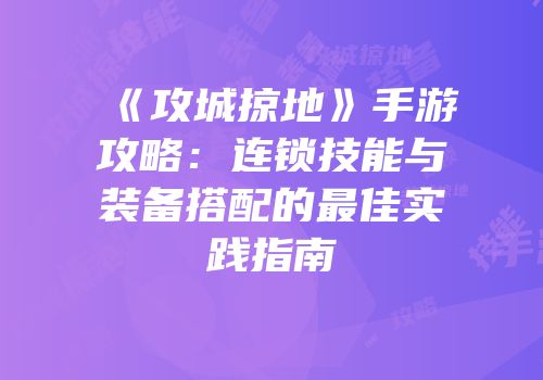 《攻城掠地》手游攻略:连锁技能与装备搭配的最佳实践指南