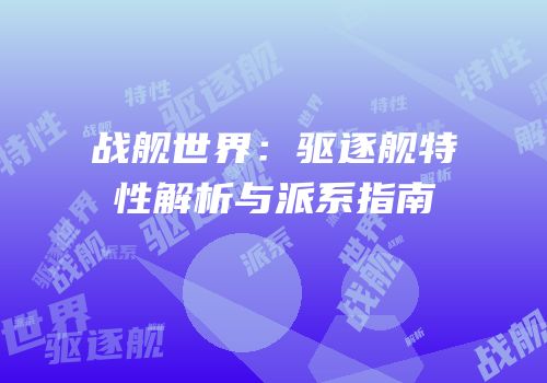 战舰世界：驱逐舰特性解析与派系指南