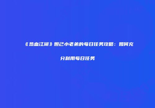《热血江湖》妲己小老弟的每日任务攻略:如何充分利用每日任务