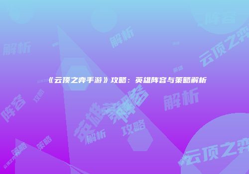 《云顶之弈手游》攻略：英雄阵容与策略解析