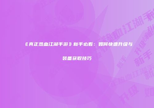 《真正热血江湖手游》新手必看：如何快速升级与装备获取技巧