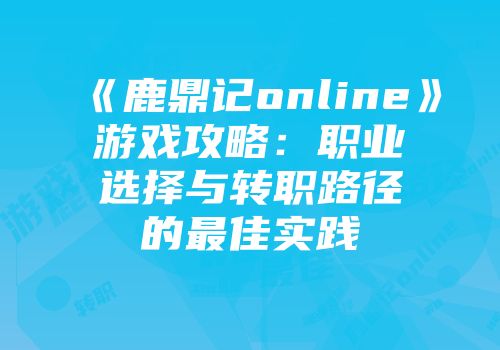 《鹿鼎记online》游戏攻略：职业选择与转职路径的最佳实践