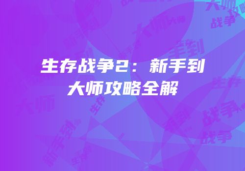 生存战争2：新手到大师攻略全解