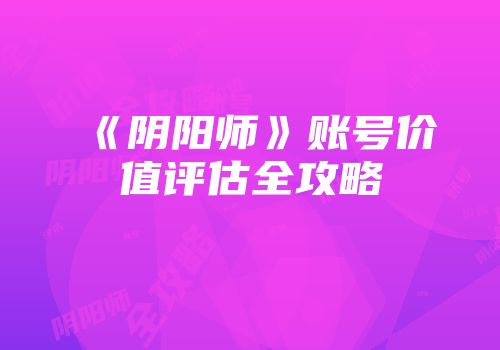 《阴阳师》账号价值评估全攻略