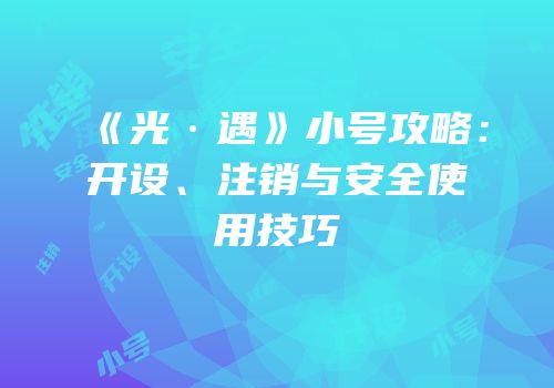 《光·遇》小号攻略：开设、注销与安全使用技巧